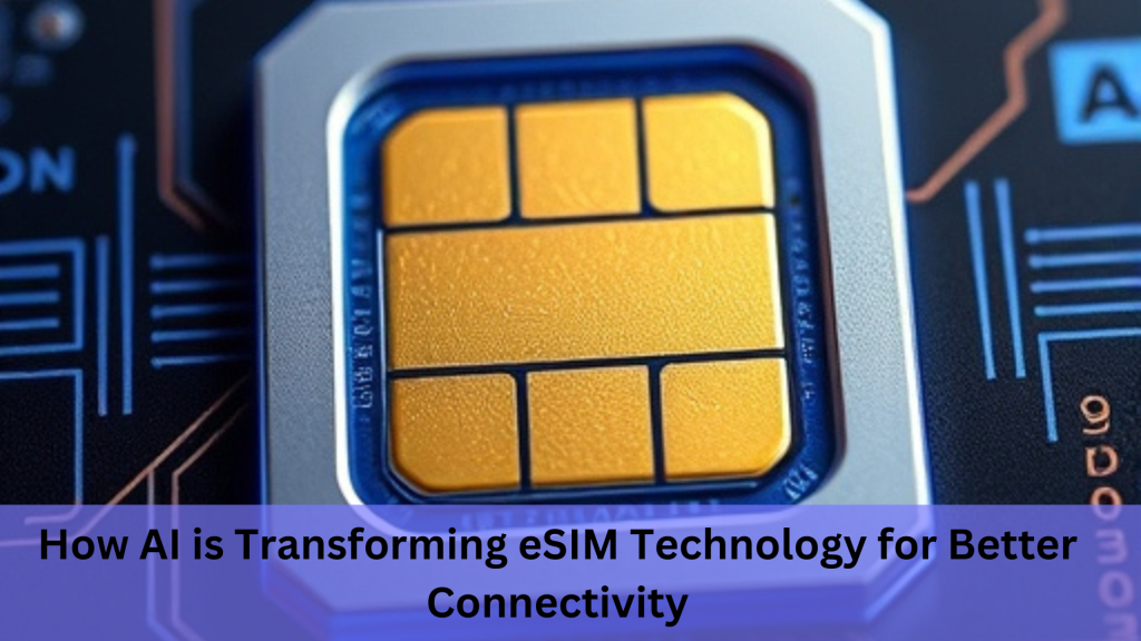 How AI is Transforming eSIM Technology for Better Connectivity