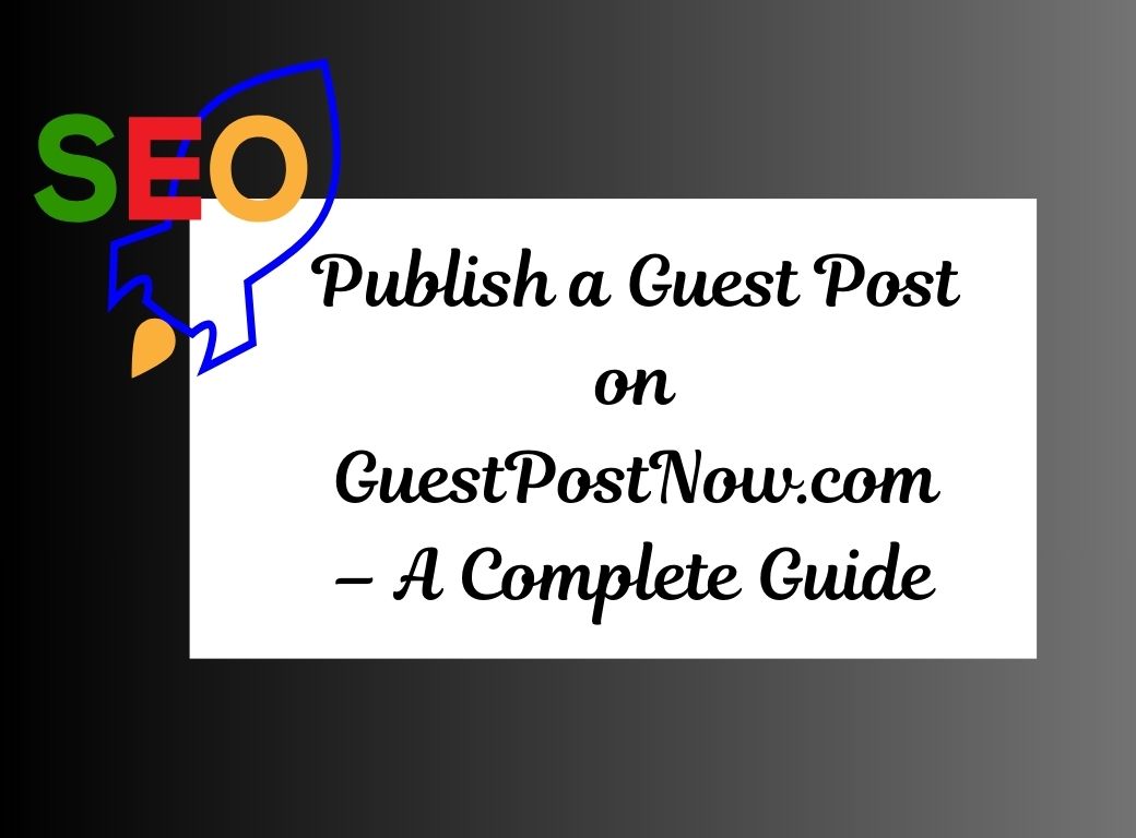 Publish a Guest Post on GuestPostNow.com – A Complete Guide