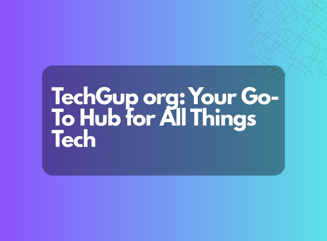 TechGup org: Your Go-To Hub for All Things Tech