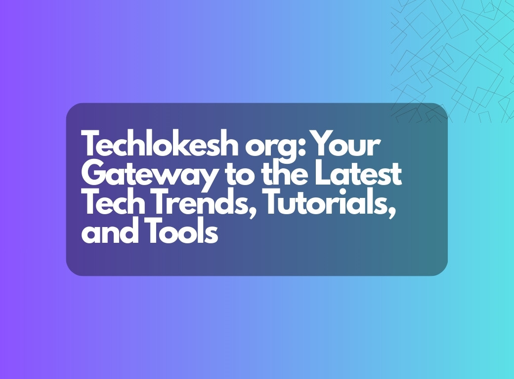 Techlokesh org: Your Gateway to the Latest Tech Trends, Tutorials, and Tools