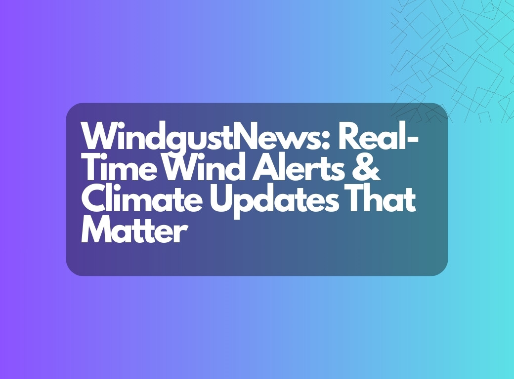 WindgustNews: Real-Time Wind Alerts & Climate Updates That Matter