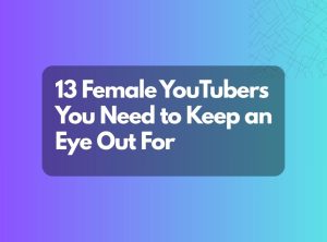 13 Female YouTubers You Need to Keep an Eye Out For