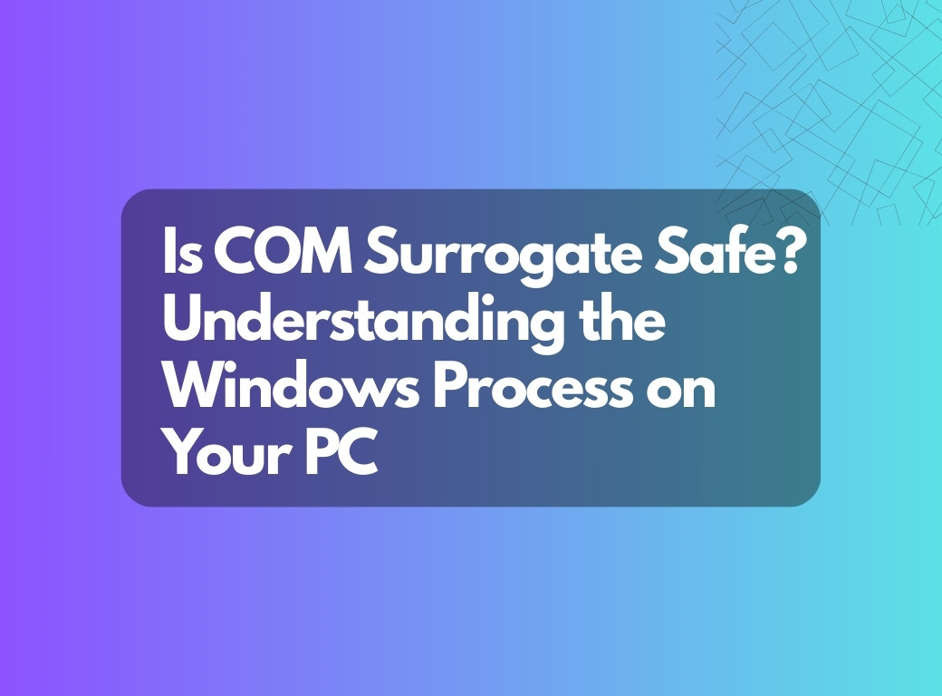 Is COM Surrogate Safe? Understanding the Windows Process on Your PC