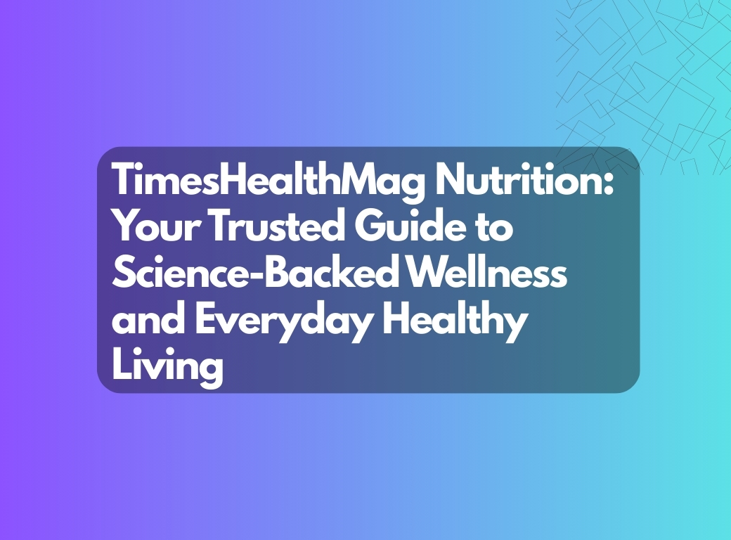 TimesHealthMag Nutrition: Your Trusted Guide to Science-Backed Wellness and Everyday Healthy Living